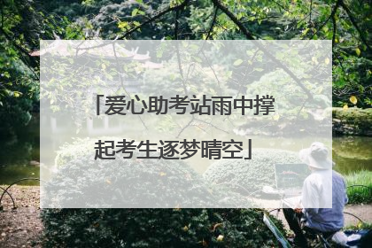 爱心助考站雨中撑起考生逐梦晴空