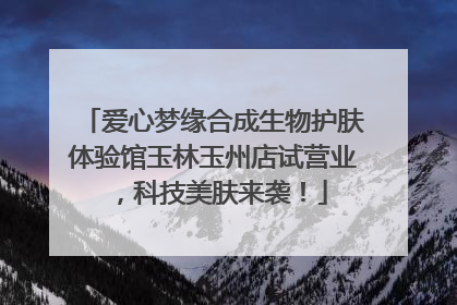 爱心梦缘合成生物护肤体验馆玉林玉州店试营业，科技美肤来袭！