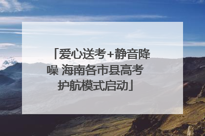爱心送考+静音降噪 海南各市县高考护航模式启动