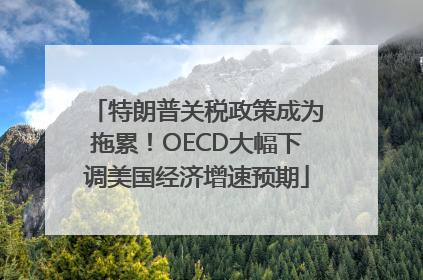 特朗普关税政策成为拖累！OECD大幅下调美国经济增速预期