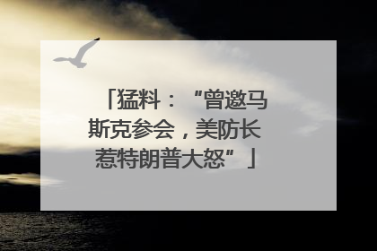 猛料：“曾邀马斯克参会，美防长惹特朗普大怒”