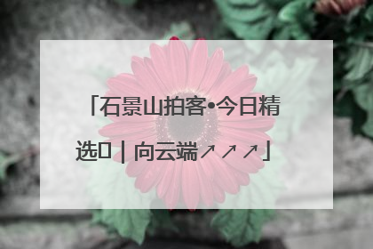 石景山拍客•今日精选⑳｜向云端↗↗↗