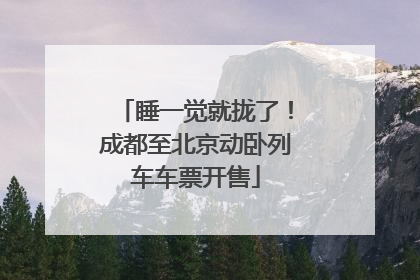 睡一觉就拢了！成都至北京动卧列车车票开售