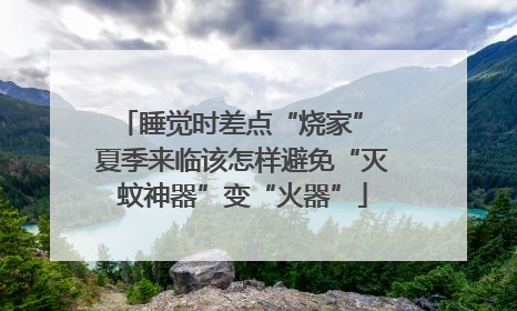 睡觉时差点“烧家” 夏季来临该怎样避免“灭蚊神器”变“火器”