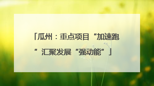 瓜州：重点项目“加速跑”汇聚发展“强动能”