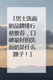 男士洗面奶品牌排行榜推荐，口碑最好的洗面奶是什么牌子！