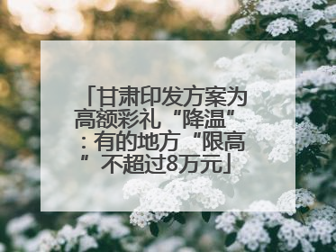 甘肃印发方案为高额彩礼“降温”：有的地方“限高”不超过8万元