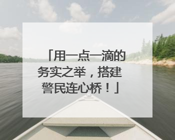 用一点一滴的务实之举，搭建警民连心桥！