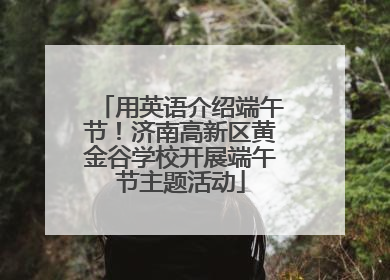 用英语介绍端午节！济南高新区黄金谷学校开展端午节主题活动