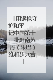用钢枪守护和平——记中国第十一批赴南苏丹（朱巴）维和步兵营