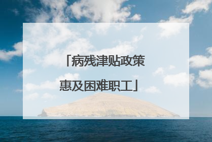 病残津贴政策惠及困难职工