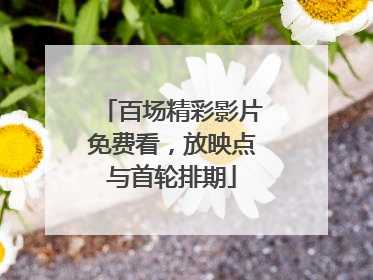 百场精彩影片免费看，放映点与首轮排期