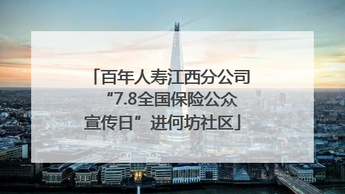 百年人寿江西分公司“7.8全国保险公众宣传日”进何坊社区