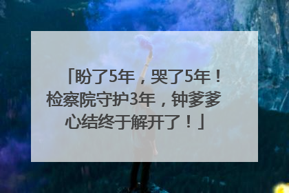 盼了5年，哭了5年！检察院守护3年，钟爹爹心结终于解开了！