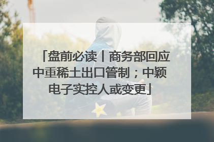 盘前必读丨商务部回应中重稀土出口管制；中颖电子实控人或变更