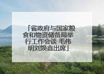省政府与国家粮食和物资储备局举行工作会谈 毛伟明刘焕鑫出席
