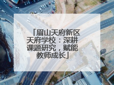 眉山天府新区天府学校：深耕课题研究，赋能教师成长