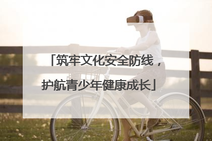 筑牢文化安全防线，护航青少年健康成长