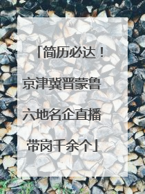 简历必达！京津冀晋蒙鲁六地名企直播带岗千余个
