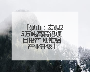 砚山：宏砚25万吨高精铝项目投产 助推铝产业升级