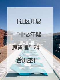 社区开展“中老年健康管理”科普讲座