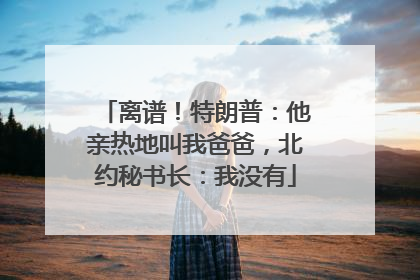 离谱！特朗普：他亲热地叫我爸爸，北约秘书长：我没有