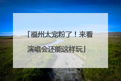 福州太宠粉了！来看演唱会还能这样玩