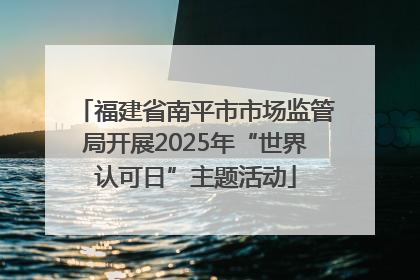 福建省南平市市场监管局开展2025年“世界认可日”主题活动