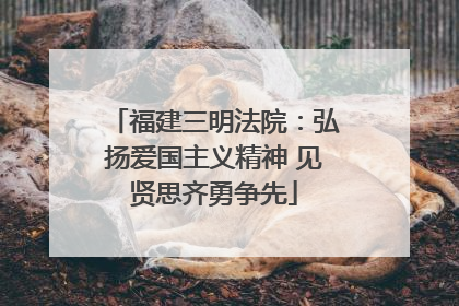 福建三明法院：弘扬爱国主义精神 见贤思齐勇争先