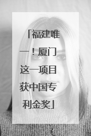 福建唯一！厦门这一项目获中国专利金奖