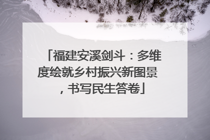 福建安溪剑斗：多维度绘就乡村振兴新图景，书写民生答卷