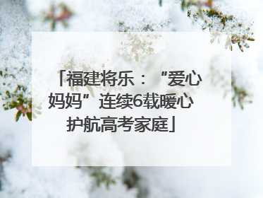 福建将乐：“爱心妈妈”连续6载暖心护航高考家庭