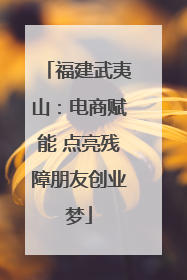 福建武夷山：电商赋能 点亮残障朋友创业梦