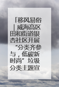 移风易俗｜威海高区田和街道银杏社区开展“分类齐参与，低碳新时尚”垃圾分类主题宣传活动
