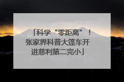 科学“零距离”！张家界科普大篷车开进慈利第二完小
