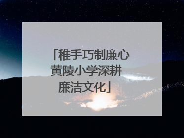 稚手巧制廉心 黄陵小学深耕廉洁文化