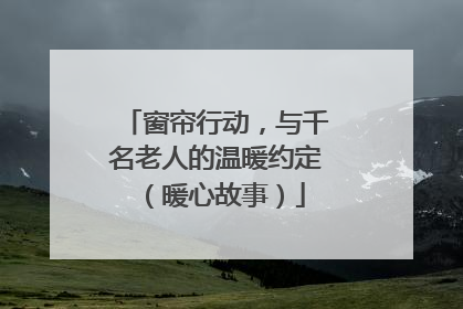 窗帘行动，与千名老人的温暖约定（暖心故事）