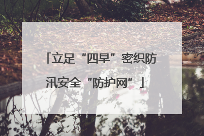 立足“四早”密织防汛安全“防护网”