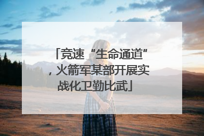 竞速“生命通道”，火箭军某部开展实战化卫勤比武