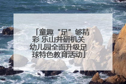 童趣“足”够精彩 乐山井研机关幼儿园全面升级足球特色教育活动