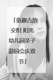 童趣古韵交织 阳光幼儿园亲子游园会庆双节