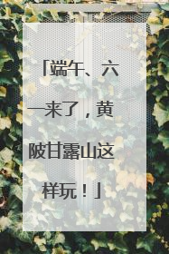 端午、六一来了，黄陂甘露山这样玩！