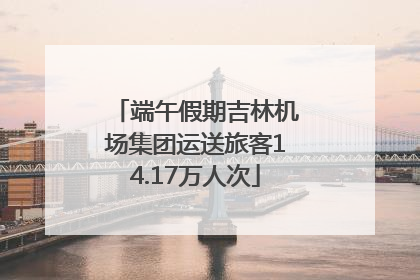 端午假期吉林机场集团运送旅客14.17万人次