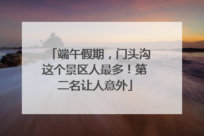 端午假期，门头沟这个景区人最多！第二名让人意外