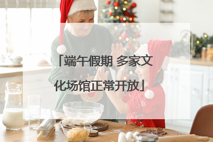 端午假期 多家文化场馆正常开放