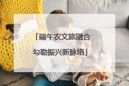 端午农文旅融合 勾勒振兴新脉络