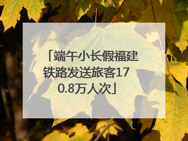 端午小长假福建铁路发送旅客170.8万人次