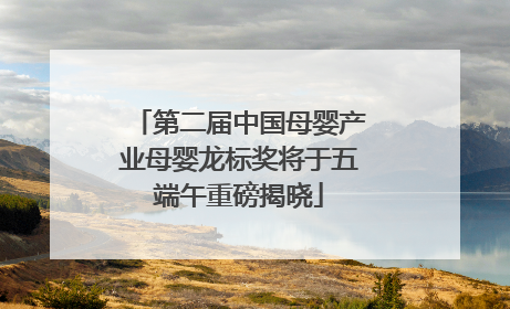 第二届中国母婴产业母婴龙标奖将于五端午重磅揭晓