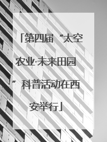 第四届“太空农业·未来田园”科普活动在西安举行