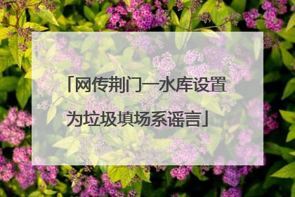 网传荆门一水库设置为垃圾填场系谣言
